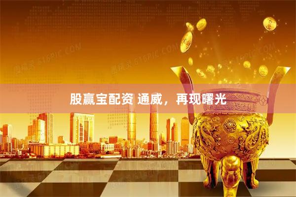 股赢宝配资 通威，再现曙光
