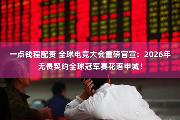 一点钱程配资 全球电竞大会重磅官宣：2026年无畏契约全球冠军赛花落申城！