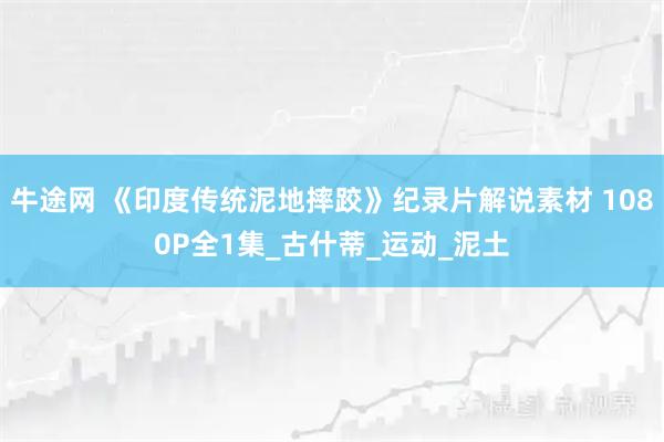 牛途网 《印度传统泥地摔跤》纪录片解说素材 1080P全1集_古什蒂_运动_泥土