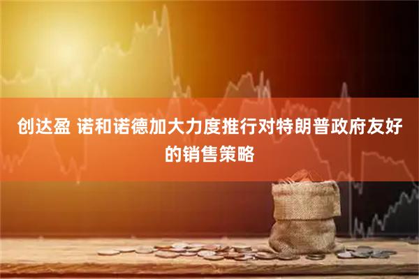 创达盈 诺和诺德加大力度推行对特朗普政府友好的销售策略