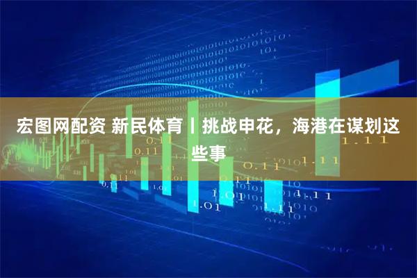宏图网配资 新民体育丨挑战申花，海港在谋划这些事