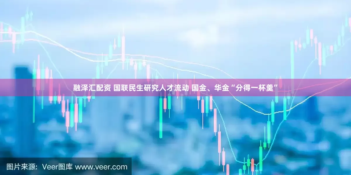 融泽汇配资 国联民生研究人才流动 国金、华金“分得一杯羹”