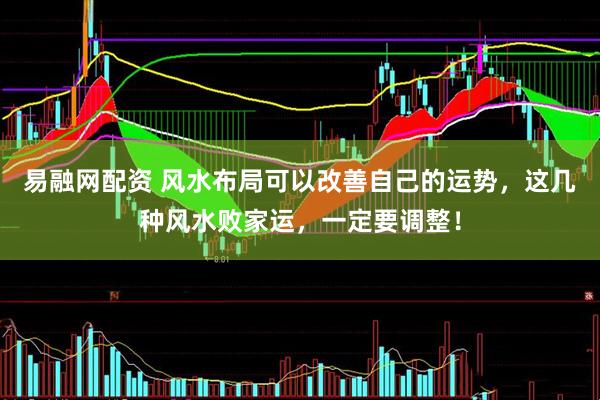 易融网配资 风水布局可以改善自己的运势，这几种风水败家运，一定要调整！