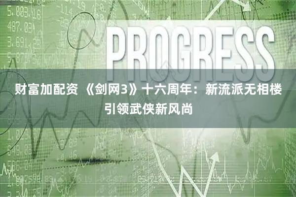 财富加配资 《剑网3》十六周年：新流派无相楼引领武侠新风尚