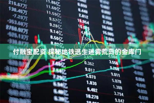 付融宝配资 探秘地铁逃生迷雾荒岛的金库门
