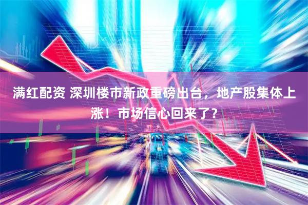 满红配资 深圳楼市新政重磅出台，地产股集体上涨！市场信心回来了？