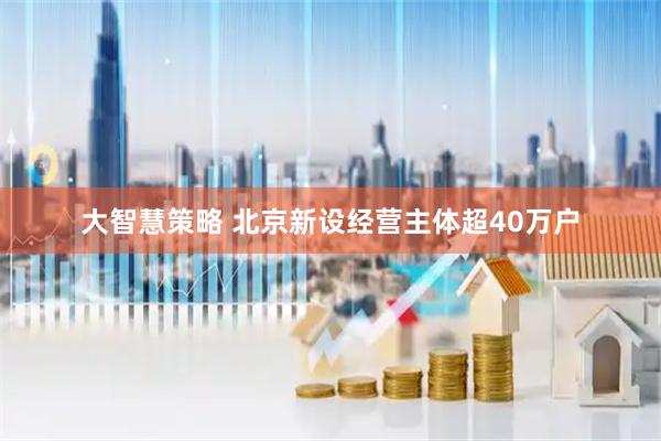 大智慧策略 北京新设经营主体超40万户