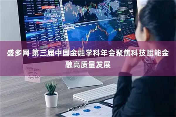 盛多网 第三届中国金融学科年会聚焦科技赋能金融高质量发展
