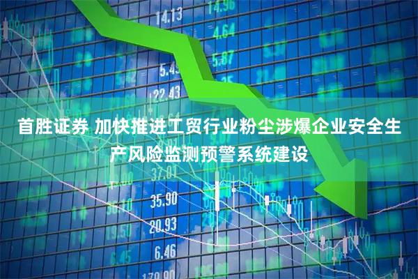 首胜证券 加快推进工贸行业粉尘涉爆企业安全生产风险监测预警系统建设