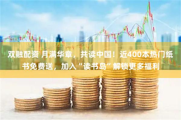 双融配资 月满华章，共读中国！近400本热门纸书免费送，加入“读书岛”解锁更多福利