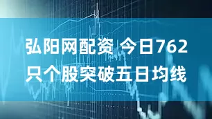 弘阳网配资 今日762只个股突破五日均线
