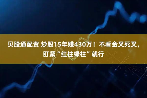 贝股通配资 炒股15年赚430万！不看金叉死叉，盯紧“红柱绿柱”就行