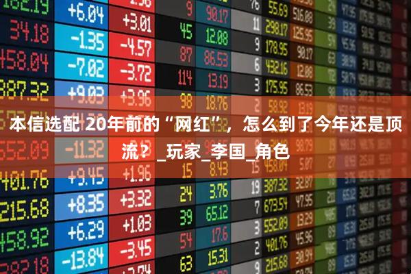本信选配 20年前的“网红”，怎么到了今年还是顶流？_玩家_李国_角色