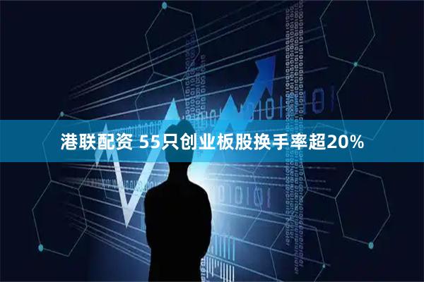 港联配资 55只创业板股换手率超20%