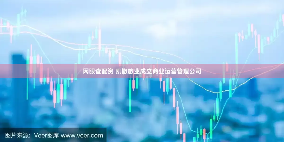 网眼查配资 凯撒旅业成立商业运营管理公司