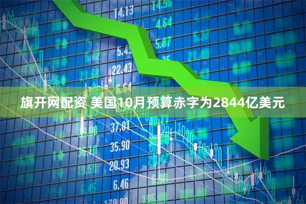 旗开网配资 美国10月预算赤字为2844亿美元