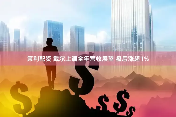 策利配资 戴尔上调全年营收展望 盘后涨超1%