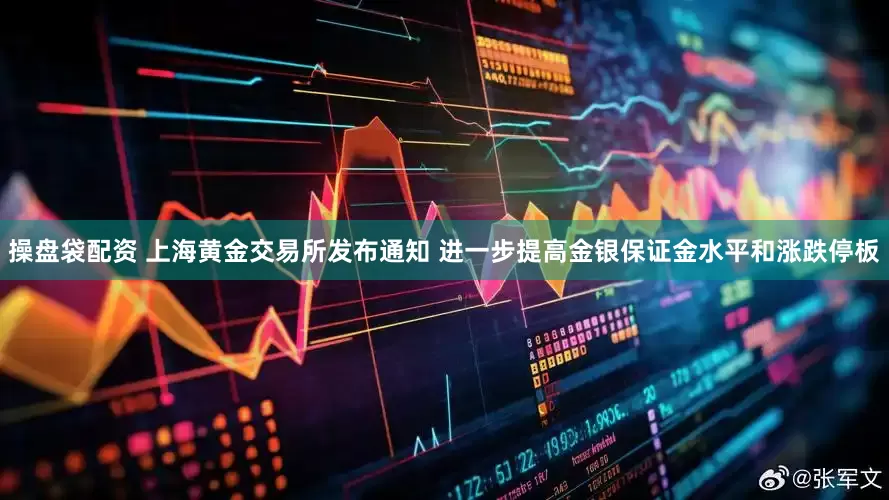操盘袋配资 上海黄金交易所发布通知 进一步提高金银保证金水平和涨跌停板